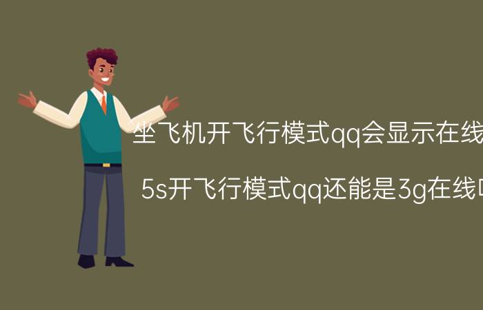 坐飞机开飞行模式qq会显示在线吗 5s开飞行模式qq还能是3g在线吗？